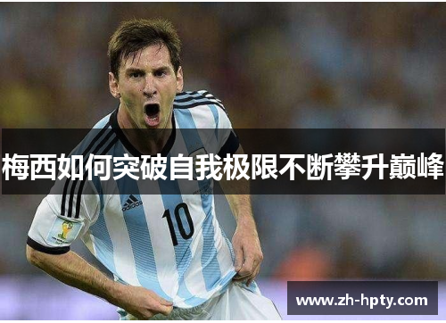 梅西如何突破自我极限不断攀升巅峰