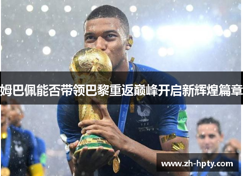 姆巴佩能否带领巴黎重返巅峰开启新辉煌篇章 姆巴佩能否带领巴黎重返巅峰开启新辉煌篇章