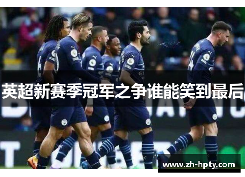 英超新赛季冠军之争谁能笑到最后 英超新赛季冠军之争谁能笑到最后