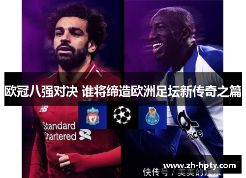 欧冠八强对决 谁将缔造欧洲足坛新传奇之篇 欧冠八强对决 谁将缔造欧洲足坛新传奇之篇