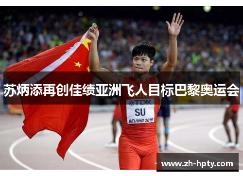 苏炳添再创佳绩亚洲飞人目标巴黎奥运会 苏炳添再创佳绩亚洲飞人目标巴黎奥运会