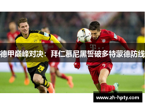 德甲巅峰对决：拜仁慕尼黑誓破多特蒙德防线