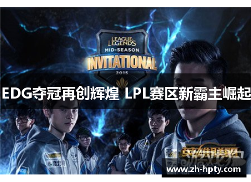 EDG夺冠再创辉煌 LPL赛区新霸主崛起 EDG夺冠再创辉煌 LPL赛区新霸主崛起