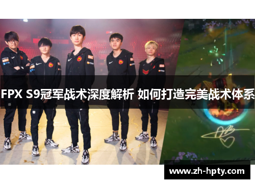 FPX S9冠军战术深度解析 如何打造完美战术体系 FPX S9冠军战术深度解析 如何打造完美战术体系