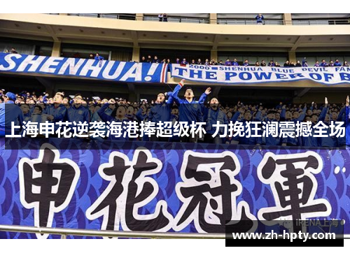 上海申花逆袭海港捧超级杯 力挽狂澜震撼全场