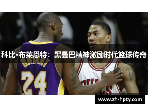 科比·布莱恩特:黑曼巴精神激励时代篮球传奇 科比·布莱恩特:黑曼巴精神激励时代篮球传奇