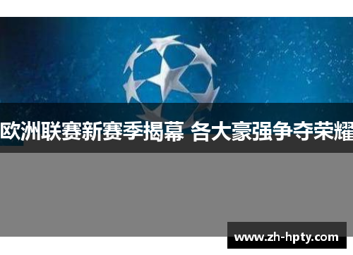 欧洲联赛新赛季揭幕 各大豪强争夺荣耀 欧洲联赛新赛季揭幕 各大豪强争夺荣耀
