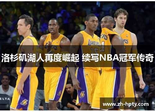 洛杉矶湖人再度崛起 续写NBA冠军传奇 洛杉矶湖人再度崛起 续写NBA冠军传奇