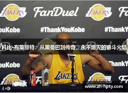 科比·布莱恩特：从黑曼巴到传奇，永不熄灭的奋斗火焰