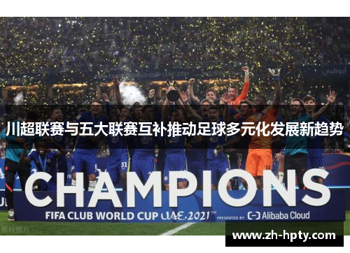 川超联赛与五大联赛互补推动足球多元化发展新趋势 川超联赛与五大联赛互补推动足球多元化发展新趋势