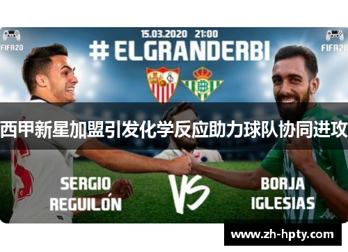 西甲新星加盟引发化学反应助力球队协同进攻