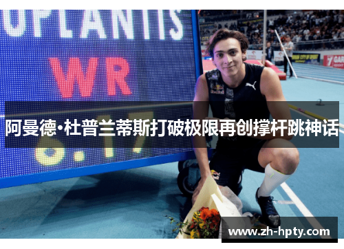 阿曼德·杜普兰蒂斯打破极限再创撑杆跳神话 阿曼德·杜普兰蒂斯打破极限再创撑杆跳神话