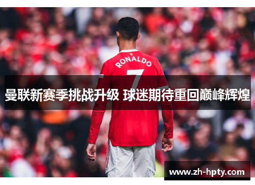 曼联新赛季挑战升级 球迷期待重回巅峰辉煌
