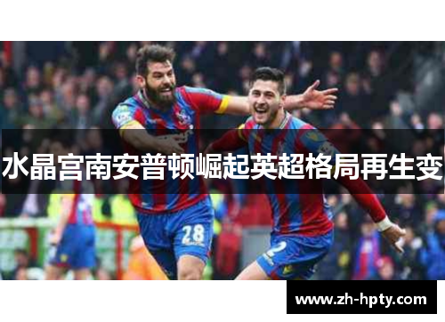 水晶宫南安普顿崛起英超格局再生变