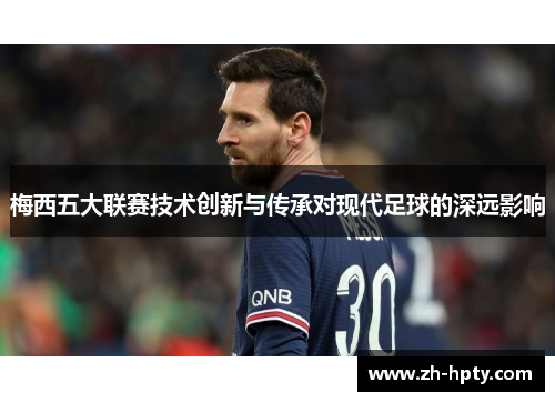梅西五大联赛技术创新与传承对现代足球的深远影响 梅西五大联赛技术创新与传承对现代足球的深远影响