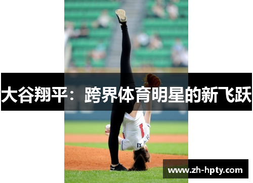大谷翔平:跨界体育明星的新飞跃 大谷翔平:跨界体育明星的新飞跃