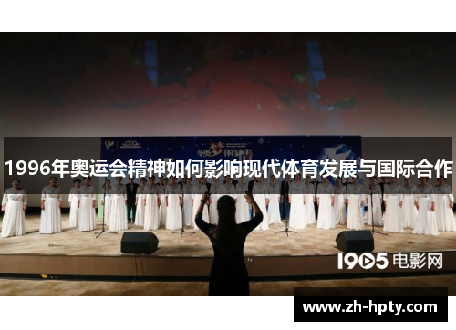 1996年奥运会精神如何影响现代体育发展与国际合作 1996年奥运会精神如何影响现代体育发展与国际合作