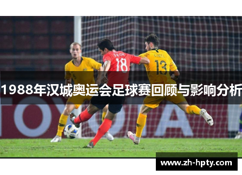 1988年汉城奥运会足球赛回顾与影响分析 1988年汉城奥运会足球赛回顾与影响分析