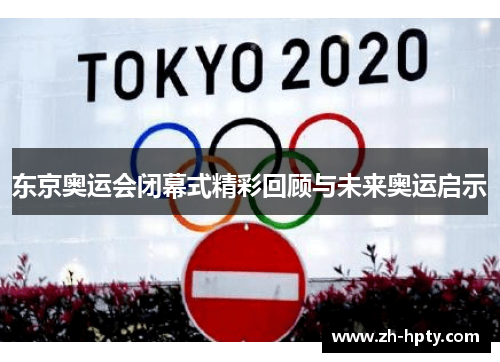 东京奥运会闭幕式精彩回顾与未来奥运启示 东京奥运会闭幕式精彩回顾与未来奥运启示