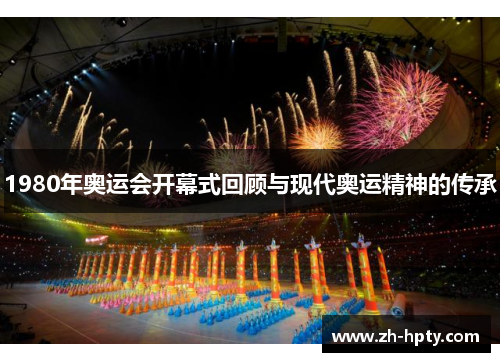 1980年奥运会开幕式回顾与现代奥运精神的传承 1980年奥运会开幕式回顾与现代奥运精神的传承