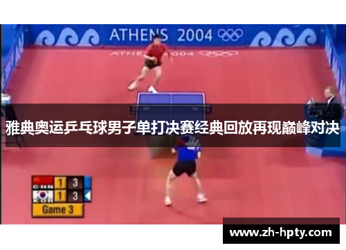 雅典奥运乒乓球男子单打决赛经典回放再现巅峰对决